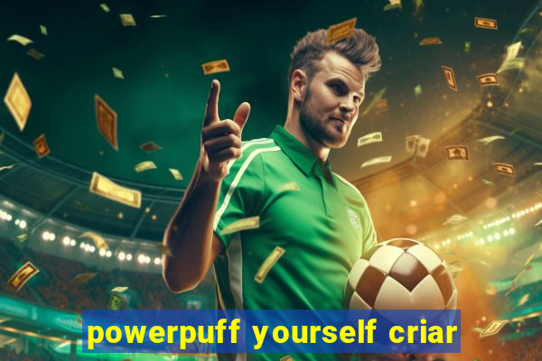 powerpuff yourself criar